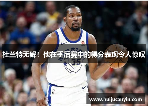 杜兰特无解！他在季后赛中的得分表现令人惊叹